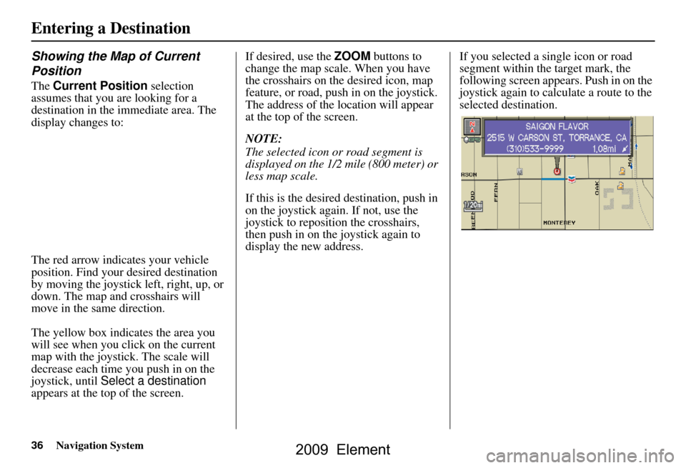 HONDA ELEMENT 2009 1.G Navigation Manual 36Navigation System
Showing the Map of Current
Position
The Current Position selection
assumes that you are looking for a
destination in the immediate area. The
display changes to:
The red arr HONDA ELEMENT 2009 1.G Navigation Manual 36Navigation System
Showing the Map of Current
Position
The Current Position selection
assumes that you are looking for a
destination in the immediate area. The
display changes to:
The red arr