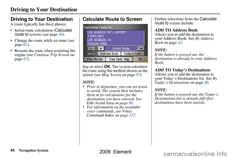 HONDA ELEMENT 2009 1.G Navigation Manual 44Navigation System
Driving to Your Destination
Driving to Your Destination
A route typically has three phases.
Initial route calculation (Calculate
route to screen) (see page44).
Change the ro HONDA ELEMENT 2009 1.G Navigation Manual 44Navigation System
Driving to Your Destination
Driving to Your Destination
A route typically has three phases.
Initial route calculation (Calculate
route to screen) (see page44).
Change the ro