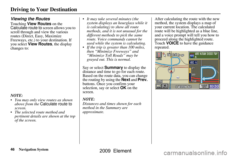 HONDA ELEMENT 2009 1.G Navigation Manual 46Navigation System
Viewing the Routes
Touching View Routes on the
Calculate route to screen allows you to
scroll through and view the various
routes (Direct, Easy, Maximize
Freeways, etc.) to y HONDA ELEMENT 2009 1.G Navigation Manual 46Navigation System
Viewing the Routes
Touching View Routes on the
Calculate route to screen allows you to
scroll through and view the various
routes (Direct, Easy, Maximize
Freeways, etc.) to y