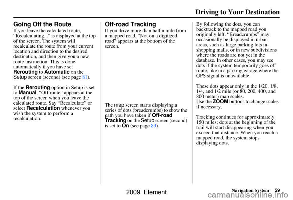 HONDA ELEMENT 2009 1.G Navigation Manual Navigation System59
Driving to Your Destination
Going Off the Route
If you leave the calculated route,
“Recalculating...” is displayed at the top
of the screen. The system will
recalculate the HONDA ELEMENT 2009 1.G Navigation Manual Navigation System59
Driving to Your Destination
Going Off the Route
If you leave the calculated route,
“Recalculating...” is displayed at the top
of the screen. The system will
recalculate the