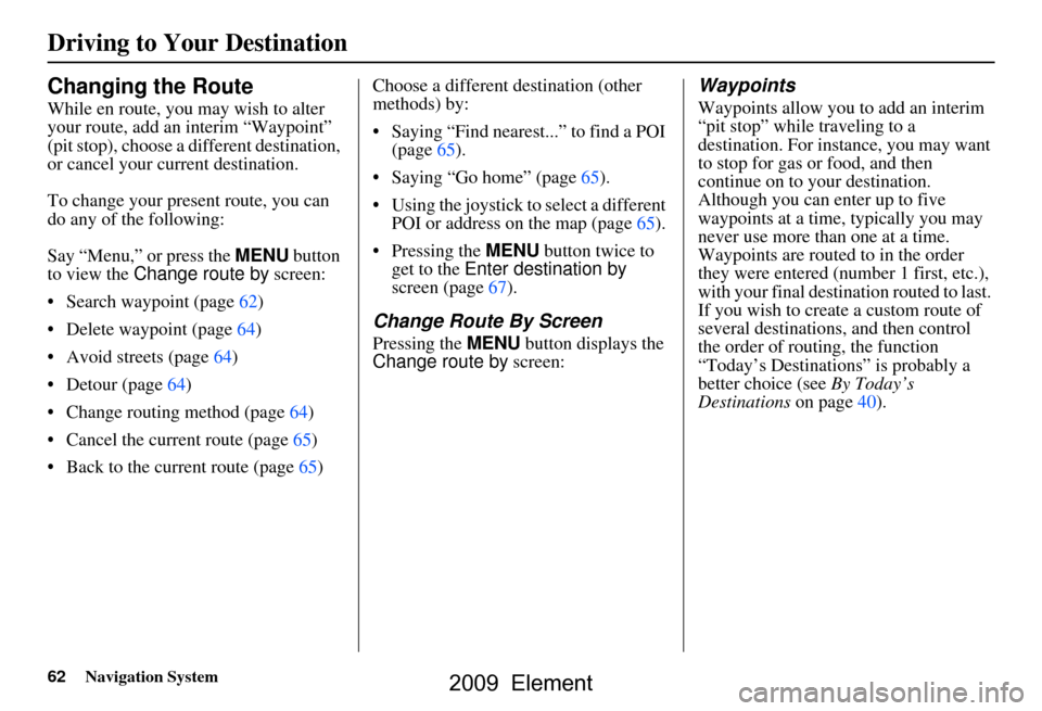 HONDA ELEMENT 2009 1.G Navigation Manual 62Navigation System
Changing the Route
While en route, you may wish to alter
your route, add an interim “Waypoint”
(pit stop), choose a different destination,
or cancel your current destinatio HONDA ELEMENT 2009 1.G Navigation Manual 62Navigation System
Changing the Route
While en route, you may wish to alter
your route, add an interim “Waypoint”
(pit stop), choose a different destination,
or cancel your current destinatio