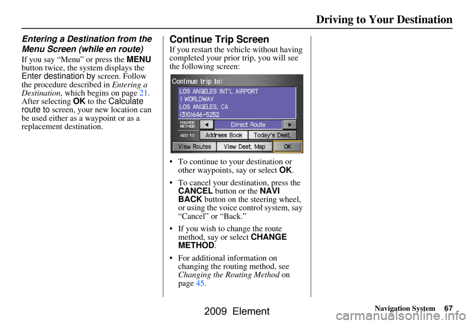 HONDA ELEMENT 2009 1.G Navigation Manual Navigation System67
Driving to Your Destination
Entering a Destination from the  
Menu Screen (while en route)
If you say “Menu” or press the  MENU 
button twice, the sy stem displays the 
Enter d