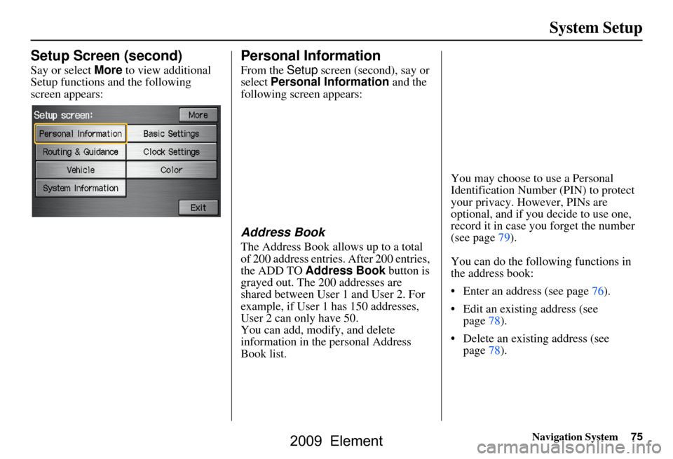 HONDA ELEMENT 2009 1.G Navigation Manual Navigation System75
System Setup
Setup Screen (second)
Say or select More to view additional
Setup functions and the following
screen appears:
Personal Information
From the Setup screen (second), HONDA ELEMENT 2009 1.G Navigation Manual Navigation System75
System Setup
Setup Screen (second)
Say or select More to view additional
Setup functions and the following
screen appears:
Personal Information
From the Setup screen (second),