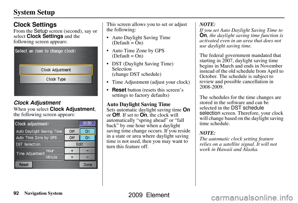 HONDA ELEMENT 2009 1.G Navigation Manual 92Navigation System
System Setup
Clock Settings
From the Setup screen (second), say or
select Clock Settings and the
following screen appears:
Clock Adjustment
When you select Clock Adjustment , HONDA ELEMENT 2009 1.G Navigation Manual 92Navigation System
System Setup
Clock Settings
From the Setup screen (second), say or
select Clock Settings and the
following screen appears:
Clock Adjustment
When you select Clock Adjustment ,