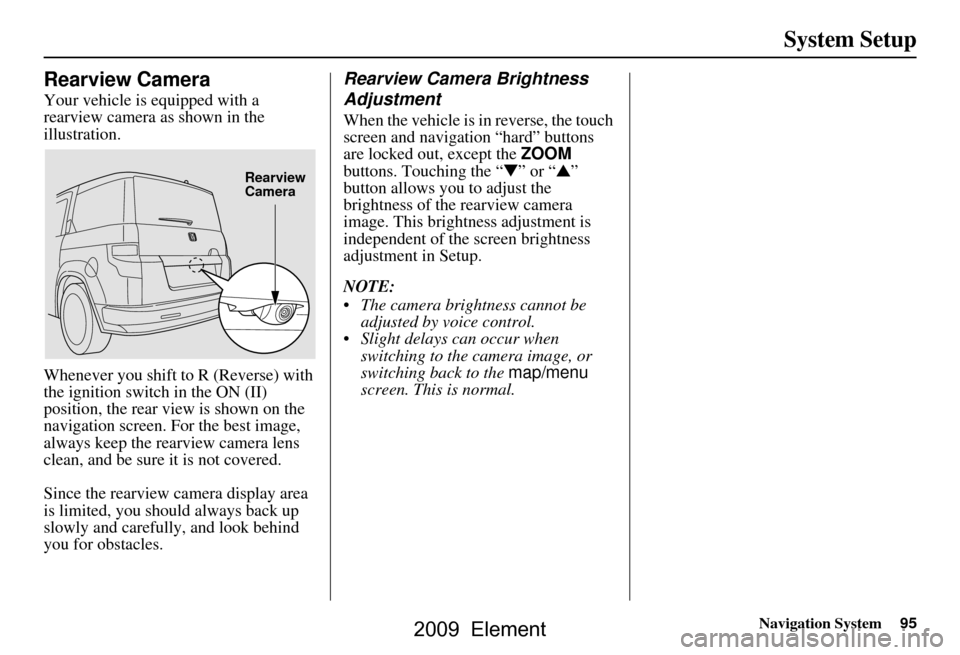 HONDA ELEMENT 2009 1.G Navigation Manual Navigation System95
System Setup
Rearview Camera
Your vehicle is equipped with a
rearview camera as shown in the
illustration.
Whenever you shift to R (Reverse) with
the ignition switch in the O HONDA ELEMENT 2009 1.G Navigation Manual Navigation System95
System Setup
Rearview Camera
Your vehicle is equipped with a
rearview camera as shown in the
illustration.
Whenever you shift to R (Reverse) with
the ignition switch in the O