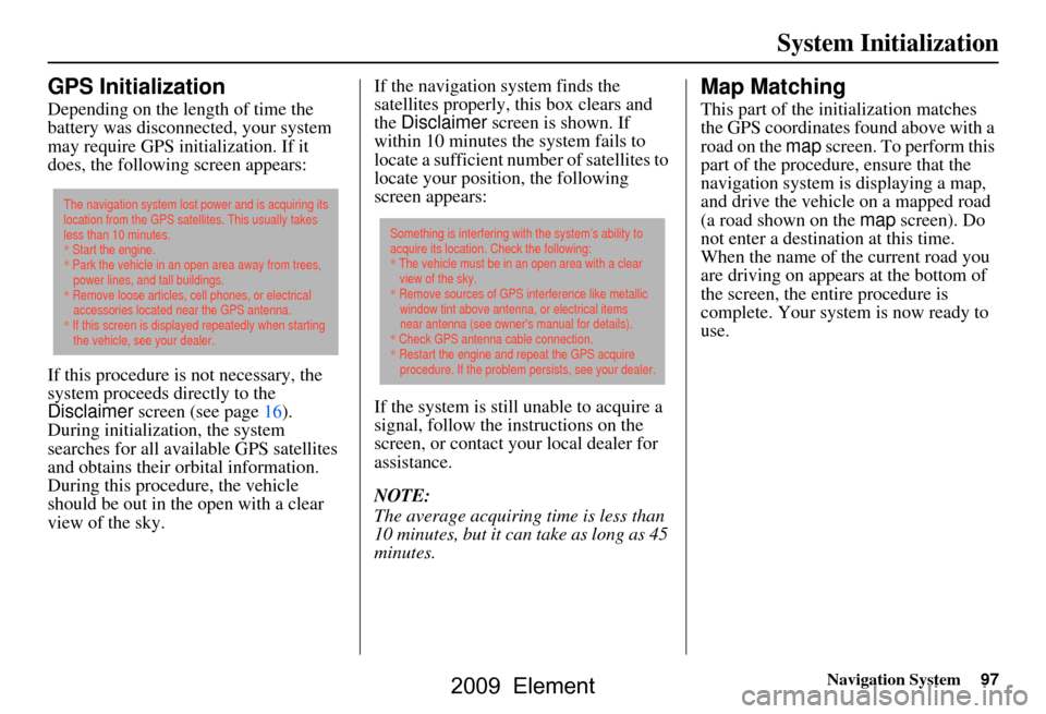 HONDA ELEMENT 2009 1.G Navigation Manual Navigation System97
System Initialization
GPS Initialization
Depending on the length of time the
battery was disconnected, your system
may require GPS initialization. If it
does, the following scr HONDA ELEMENT 2009 1.G Navigation Manual Navigation System97
System Initialization
GPS Initialization
Depending on the length of time the
battery was disconnected, your system
may require GPS initialization. If it
does, the following scr