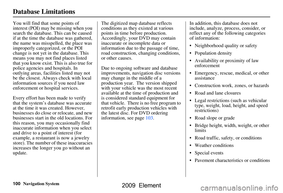 HONDA ELEMENT 2009 1.G Navigation Manual 100Navigation System
Database Limitations
You will find that some points of
interest (POI) may be missing when you
search the database. This can be caused
if at the time the database was gathered, HONDA ELEMENT 2009 1.G Navigation Manual 100Navigation System
Database Limitations
You will find that some points of
interest (POI) may be missing when you
search the database. This can be caused
if at the time the database was gathered,