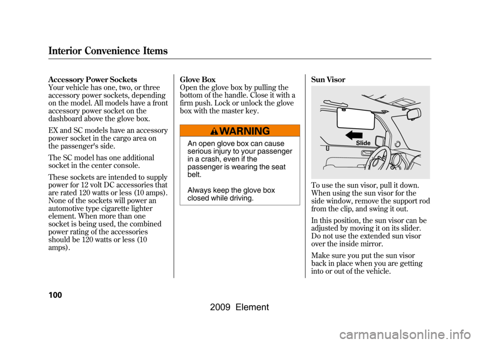 HONDA ELEMENT 2009 1.G User Guide Accessory Power Sockets 
Your vehicle has one, two, or three
accessory power sockets, depending
on the model. All models have a front 
accessory power socket on the 
dashboard above the glove box. 
EX