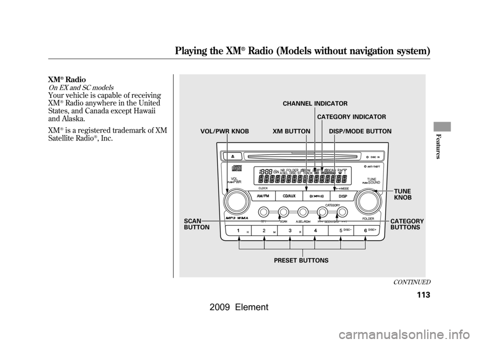 HONDA ELEMENT 2009 1.G Owners Manual XM
®Radio
On EX and SC modelsYour vehicle is capable of receiving 
XM
®Radio anywhere in the United
States, and Canada except Hawaii
and Alaska. 
XM®is a registered trademark of XM
Satellite Radio
