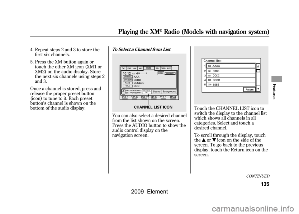 HONDA ELEMENT 2009 1.G Owners Guide 4. Repeat steps 2 and 3 to store thefirst six channels.
5. Press the XM button again or touch the other XM icon (XM1 or
XM2) on the audio display. Store
the next six channels using steps 2
and 3.
Onc HONDA ELEMENT 2009 1.G Owners Guide 4. Repeat steps 2 and 3 to store thefirst six channels.
5. Press the XM button again or touch the other XM icon (XM1 or
XM2) on the audio display. Store
the next six channels using steps 2
and 3.
Onc