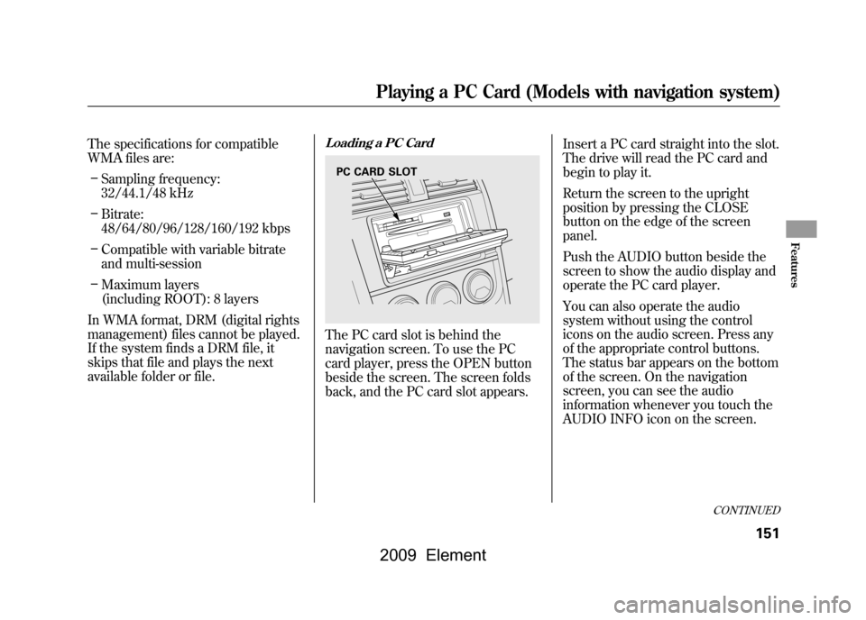 HONDA ELEMENT 2009 1.G Service Manual The specifications for compatible
WMA files are:– Sampling frequency:
32/44.1/48 kHz
– Bitrate:
48/64/80/96/128/160/192 kbps
– Compatible with variable bitrate
and multi-session
– Maximum l HONDA ELEMENT 2009 1.G Service Manual The specifications for compatible
WMA files are:– Sampling frequency:
32/44.1/48 kHz
– Bitrate:
48/64/80/96/128/160/192 kbps
– Compatible with variable bitrate
and multi-session
– Maximum l