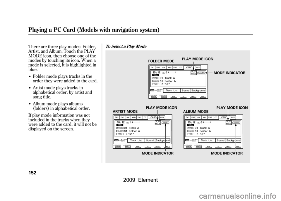 HONDA ELEMENT 2009 1.G Service Manual There are three play modes: Folder,
Artist, and Album. Touch the PLAY
MODE icon, then choose one of the
modes by touching its icon. When a
mode is selected, it is highlighted in
blue.●Folder mode HONDA ELEMENT 2009 1.G Service Manual There are three play modes: Folder,
Artist, and Album. Touch the PLAY
MODE icon, then choose one of the
modes by touching its icon. When a
mode is selected, it is highlighted in
blue.●Folder mode