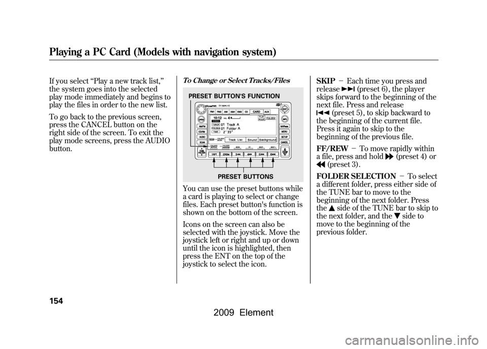 HONDA ELEMENT 2009 1.G User Guide If you select‘‘Play a new track list, ’’
the system goes into the selected
play mode immediately and begins to
play the files in order to the new list.
To go back to the previous screen,
pr HONDA ELEMENT 2009 1.G User Guide If you select‘‘Play a new track list, ’’
the system goes into the selected
play mode immediately and begins to
play the files in order to the new list.
To go back to the previous screen,
pr