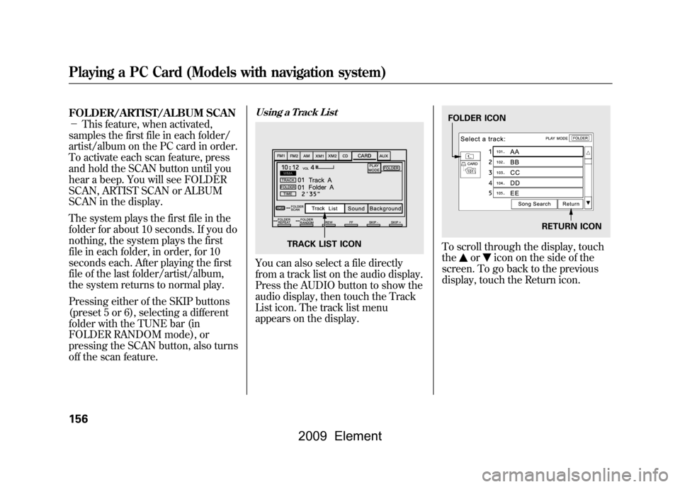 HONDA ELEMENT 2009 1.G Service Manual FOLDER/ARTIST/ALBUM SCAN
-This feature, when activated,
samples the first file in each folder/
artist/album on the PC card in order.
To activate each scan feature, press
and hold the SCAN button HONDA ELEMENT 2009 1.G Service Manual FOLDER/ARTIST/ALBUM SCAN
-This feature, when activated,
samples the first file in each folder/
artist/album on the PC card in order.
To activate each scan feature, press
and hold the SCAN button