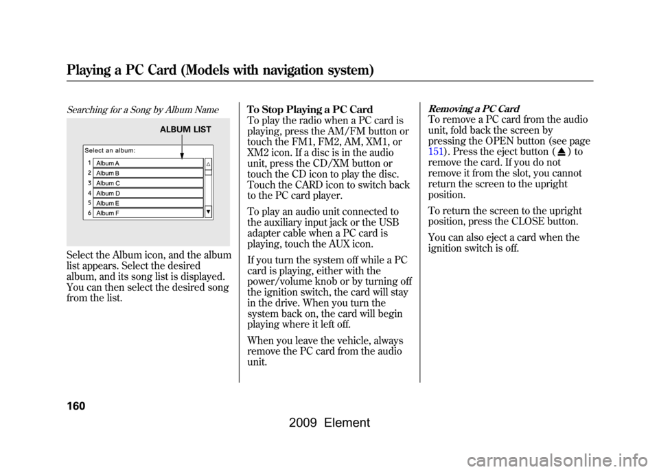 HONDA ELEMENT 2009 1.G Owners Manual Searching for a Song by Album NameSelect the Album icon, and the album 
list appears. Select the desired 
album, and its song list is displayed. 
You can then select the desired song
from the list.To 