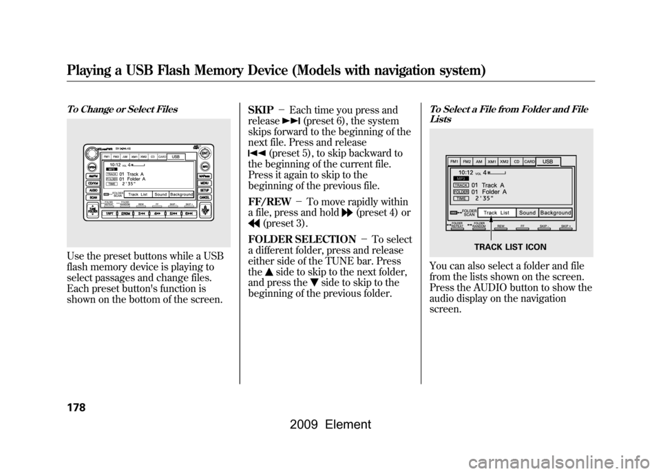 HONDA ELEMENT 2009 1.G Manual PDF To Change or Select FilesUse the preset buttons while a USB
flash memory device is playing to
select passages and change files.
Each preset buttons function is
shown on the bottom of the screen.SK HONDA ELEMENT 2009 1.G Manual PDF To Change or Select FilesUse the preset buttons while a USB
flash memory device is playing to
select passages and change files.
Each preset buttons function is
shown on the bottom of the screen.SK