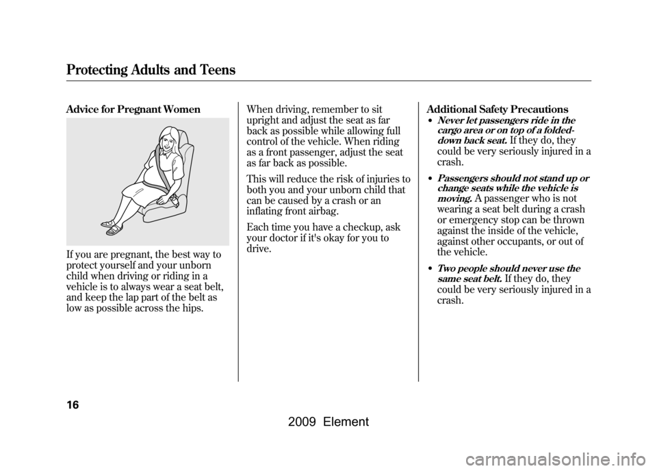 HONDA ELEMENT 2009 1.G User Guide Advice for Pregnant WomenIf you are pregnant, the best way to
protect yourself and your unborn
child when driving or riding in a
vehicle is to always wear a seat belt,
and keep the lap part of the HONDA ELEMENT 2009 1.G User Guide Advice for Pregnant WomenIf you are pregnant, the best way to
protect yourself and your unborn
child when driving or riding in a
vehicle is to always wear a seat belt,
and keep the lap part of the