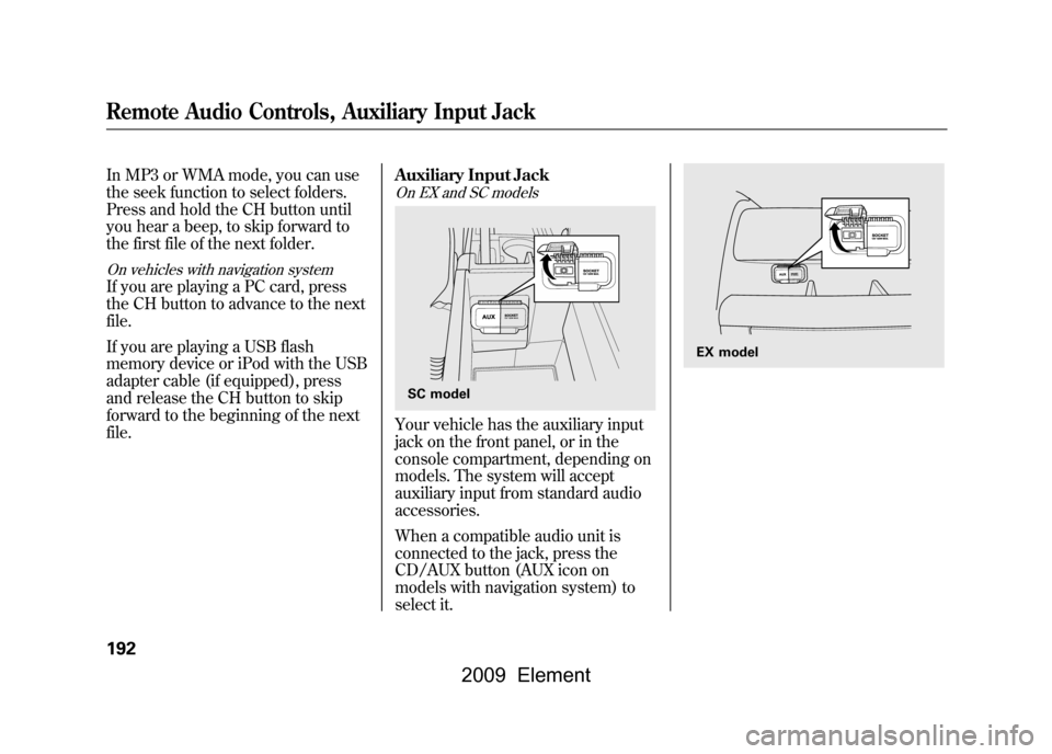 HONDA ELEMENT 2009 1.G Owners Manual In MP3 or WMA mode, you can use
the seek function to select folders.
Press and hold the CH button until
you hear a beep, to skip forward to
the first file of the next folder.On vehicles with navigat HONDA ELEMENT 2009 1.G Owners Manual In MP3 or WMA mode, you can use
the seek function to select folders.
Press and hold the CH button until
you hear a beep, to skip forward to
the first file of the next folder.On vehicles with navigat