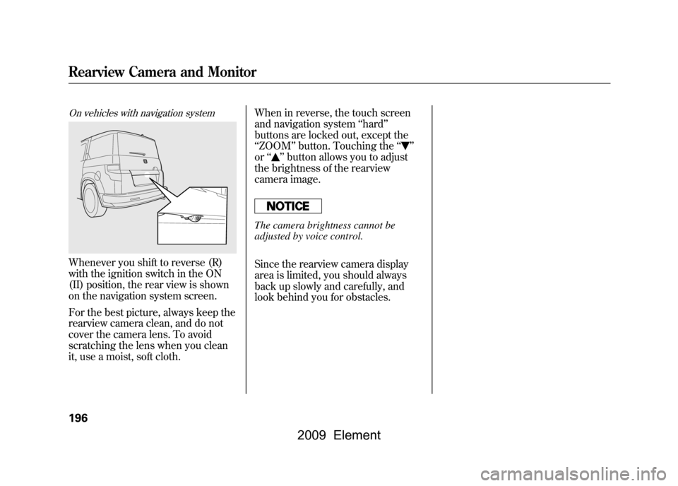 HONDA ELEMENT 2009 1.G Repair Manual On vehicles with navigation systemWhenever you shift to reverse (R)
with the ignition switch in the ON
(II) position, the rear view is shown
on the navigation system screen.
For the best picture, HONDA ELEMENT 2009 1.G Repair Manual On vehicles with navigation systemWhenever you shift to reverse (R)
with the ignition switch in the ON
(II) position, the rear view is shown
on the navigation system screen.
For the best picture,