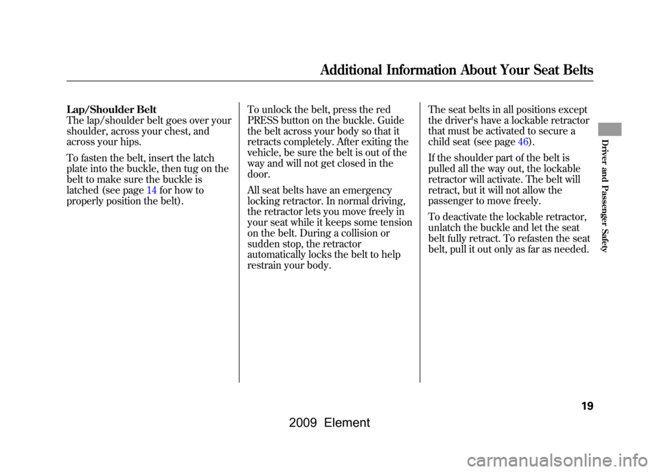 HONDA ELEMENT 2009 1.G Owners Manual Lap/Shoulder Belt 
The lap/shoulder belt goes over your
shoulder, across your chest, and
across your hips. 
To fasten the belt, insert the latch 
plate into the buckle, then tug on the
belt to make su