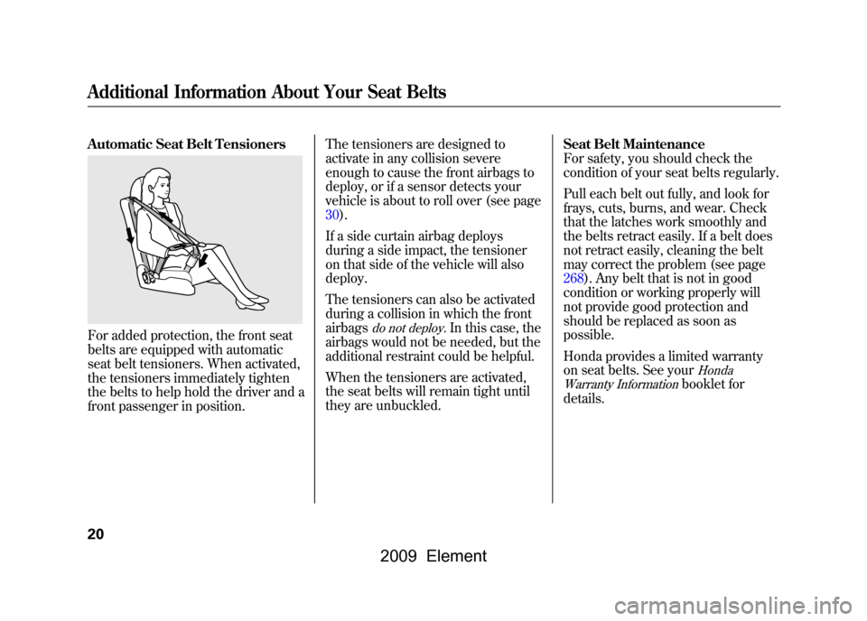 HONDA ELEMENT 2009 1.G Owners Manual Automatic Seat Belt TensionersFor added protection, the front seat 
belts are equipped with automatic 
seat belt tensioners. When activated, 
the tensioners immediately tighten
the belts to help hold 