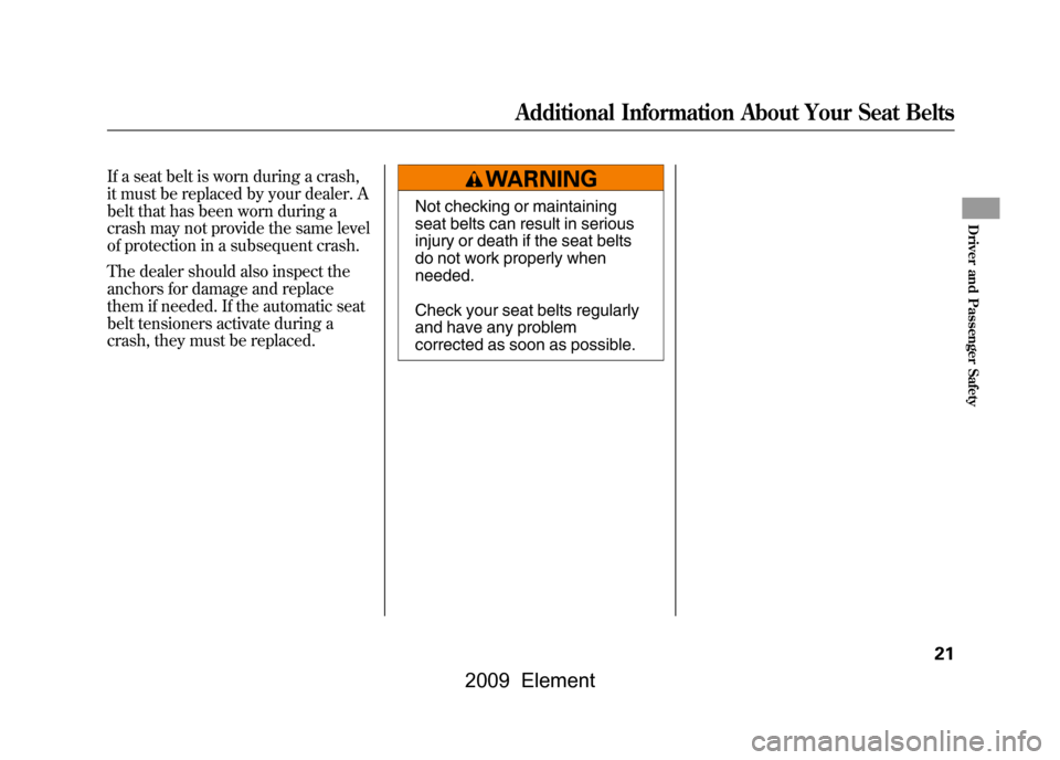 HONDA ELEMENT 2009 1.G Owners Manual If a seat belt is worn during a crash, 
it must be replaced by your dealer. A
belt that has been worn during a
crash may not provide the same level 
of protection in a subsequent crash. 
The dealer sh
