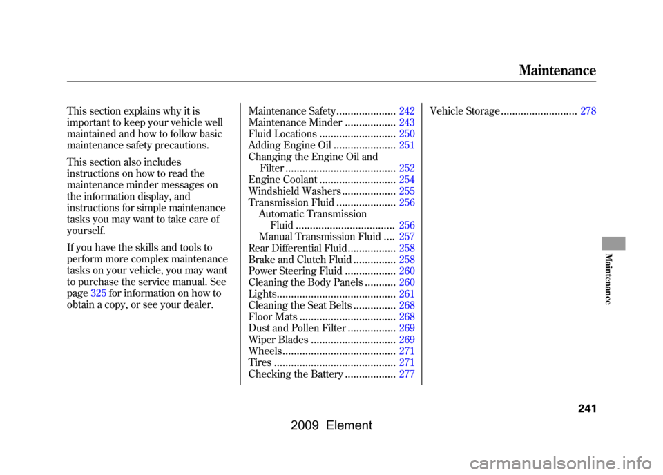 HONDA ELEMENT 2009 1.G Owners Manual This section explains why it is 
important to keep your vehicle well 
maintained and how to follow basic 
maintenance safety precautions. 
This section also includes 
instructions on how to read the 
