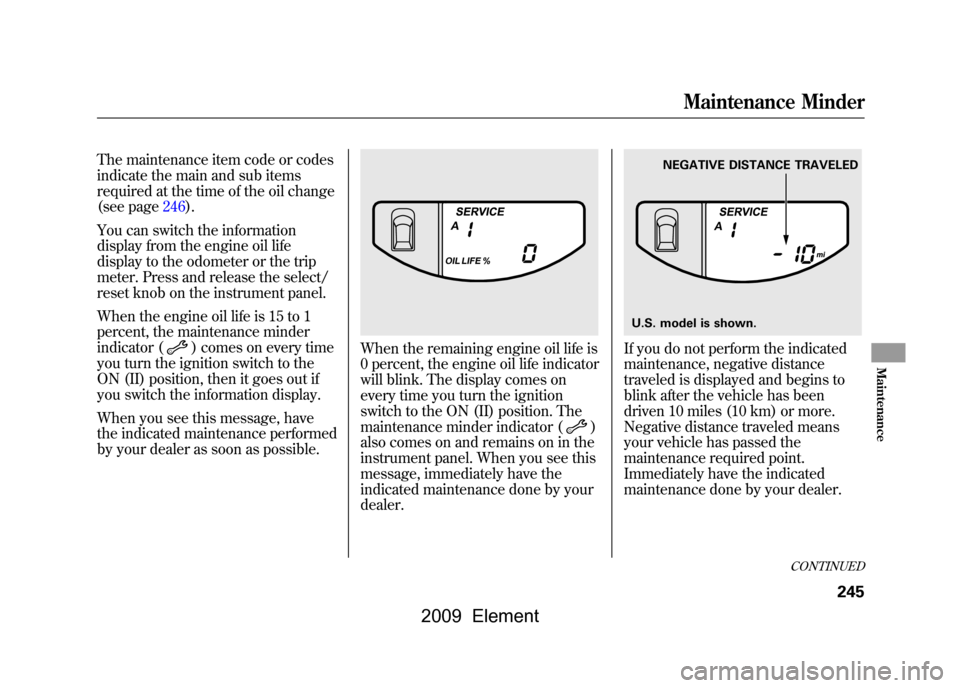 HONDA ELEMENT 2009 1.G Manual PDF The maintenance item code or codes
indicate the main and sub items
required at the time of the oil change
(see page246).
You can switch the information
display from the engine oil life
display to t HONDA ELEMENT 2009 1.G Manual PDF The maintenance item code or codes
indicate the main and sub items
required at the time of the oil change
(see page246).
You can switch the information
display from the engine oil life
display to t