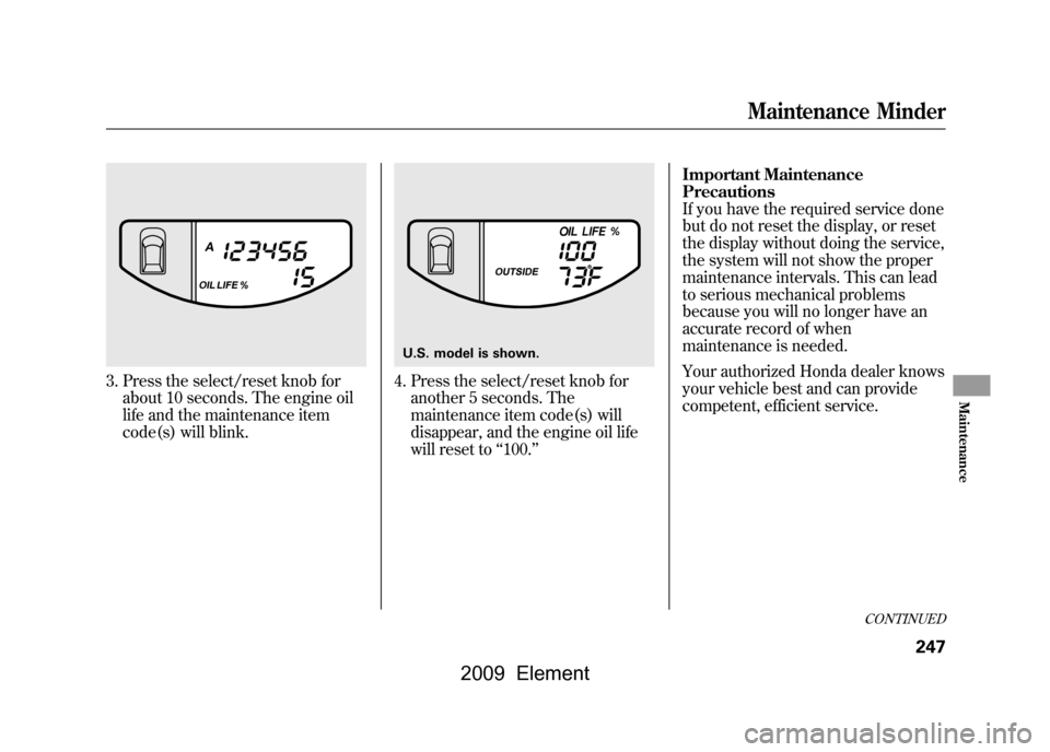HONDA ELEMENT 2009 1.G Manual PDF 3. Press the select/reset knob forabout 10 seconds. The engine oil
life and the maintenance item
code(s) will blink.
4. Press the select/reset knob foranother 5 seconds. The
maintenance item code(s) HONDA ELEMENT 2009 1.G Manual PDF 3. Press the select/reset knob forabout 10 seconds. The engine oil
life and the maintenance item
code(s) will blink.
4. Press the select/reset knob foranother 5 seconds. The
maintenance item code(s)