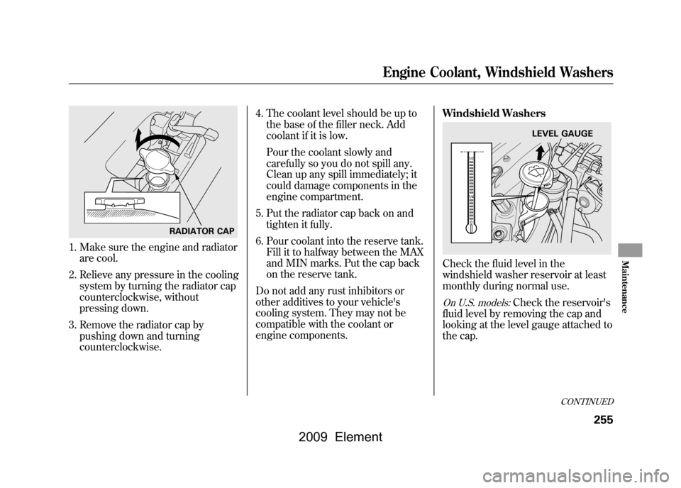 HONDA ELEMENT 2009 1.G Workshop Manual 1. Make sure the engine and radiatorare cool.
2. Relieve any pressure in the cooling system by turning the radiator cap
counterclockwise, without
pressing down.
3. Remove the radiator cap by pushing HONDA ELEMENT 2009 1.G Workshop Manual 1. Make sure the engine and radiatorare cool.
2. Relieve any pressure in the cooling system by turning the radiator cap
counterclockwise, without
pressing down.
3. Remove the radiator cap by pushing