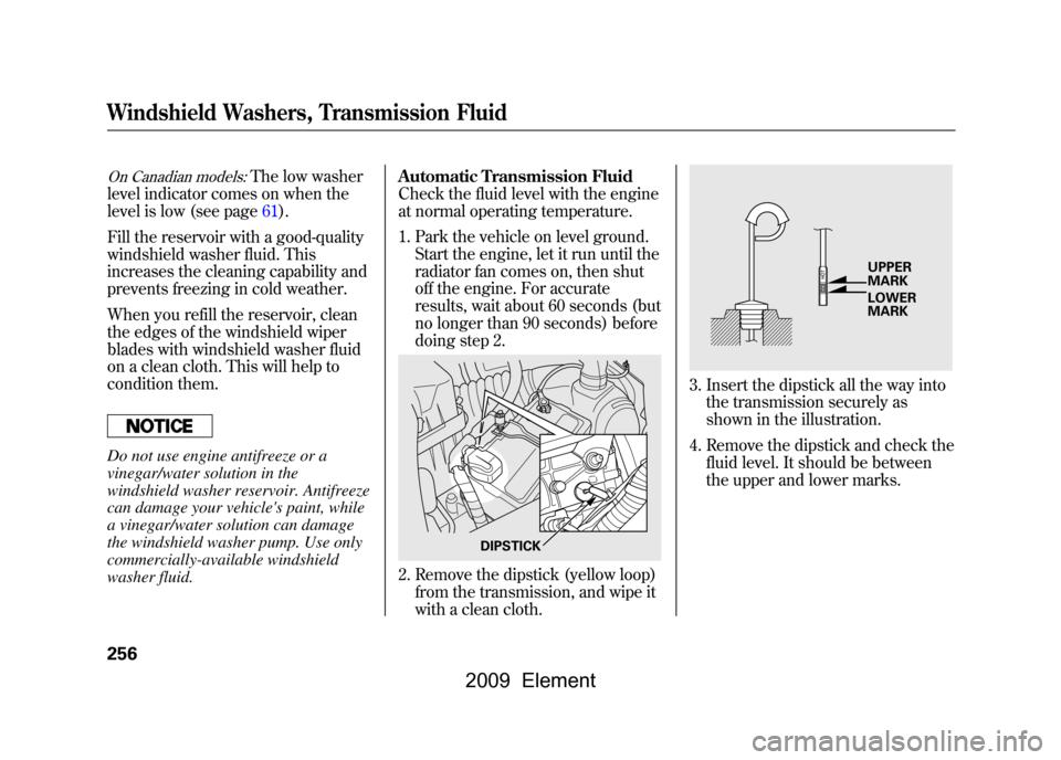 HONDA ELEMENT 2009 1.G Owners Manual On Canadian models:
The low washer
level indicator comes on when the 
level is low (see page61). 
Fill the reservoir with a good-quality 
windshield washer fluid. This
increases the cleaning capabilit