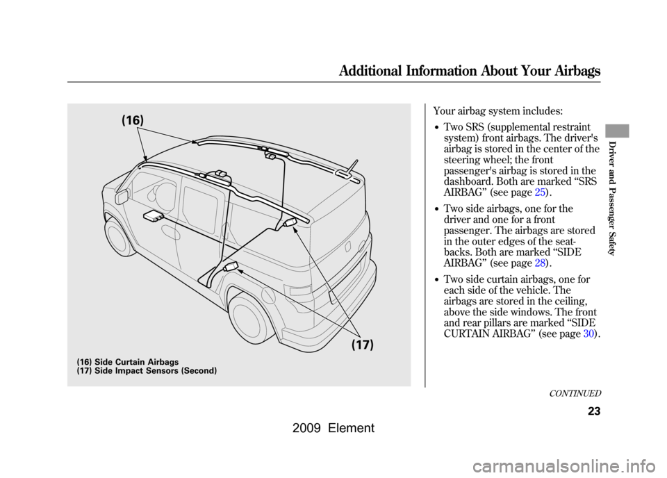 HONDA ELEMENT 2009 1.G Owners Manual Your airbag system includes:●Two SRS (supplemental restraint
system) front airbags. The drivers
airbag is stored in the center of the
steering wheel; the front
passengers airbag is stored in th HONDA ELEMENT 2009 1.G Owners Manual Your airbag system includes:●Two SRS (supplemental restraint
system) front airbags. The drivers
airbag is stored in the center of the
steering wheel; the front
passengers airbag is stored in th