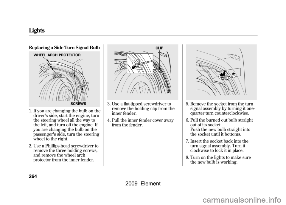 HONDA ELEMENT 2009 1.G Workshop Manual Replacing a Side Turn Signal Bulb1. If you are changing the bulb on thedrivers side, start the engine, turn
the steering wheel all the way to
the left, and turn off the engine. If
you are changing t HONDA ELEMENT 2009 1.G Workshop Manual Replacing a Side Turn Signal Bulb1. If you are changing the bulb on thedrivers side, start the engine, turn
the steering wheel all the way to
the left, and turn off the engine. If
you are changing t