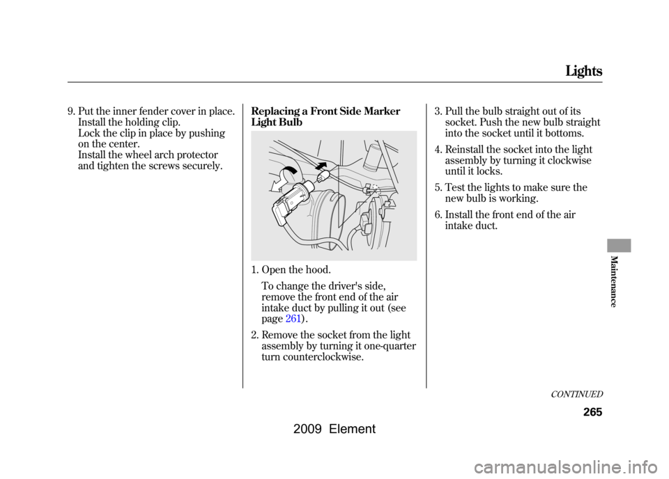 HONDA ELEMENT 2009 1.G Owners Manual 9. Put the inner fender cover in place.Install the holding clip. 
Lock the clip in place by pushing
on the center. 
Install the wheel arch protector 
and tighten the screws securely. Replacing a Front
