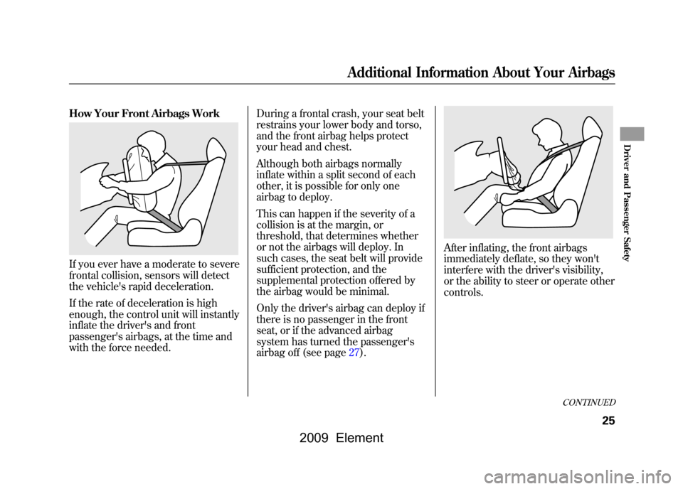 HONDA ELEMENT 2009 1.G Owners Manual How Your Front Airbags WorkIf you ever have a moderate to severe
frontal collision, sensors will detect
the vehicles rapid deceleration.
If the rate of deceleration is high
enough, the control un HONDA ELEMENT 2009 1.G Owners Manual How Your Front Airbags WorkIf you ever have a moderate to severe
frontal collision, sensors will detect
the vehicles rapid deceleration.
If the rate of deceleration is high
enough, the control un