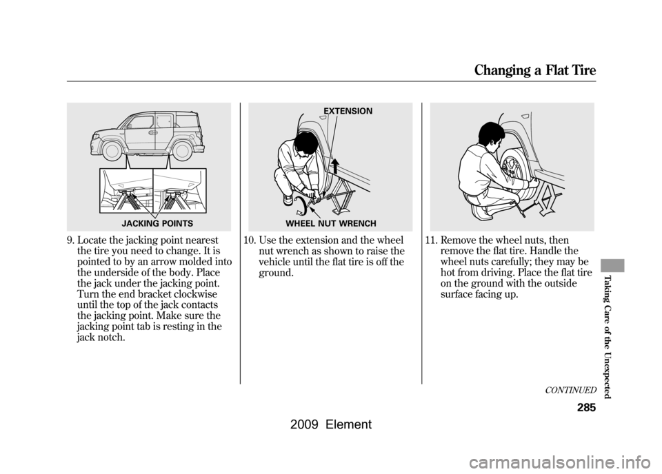 HONDA ELEMENT 2009 1.G Owners Manual 9. Locate the jacking point nearestthe tire you need to change. It is 
pointed to by an arrow molded into
the underside of the body. Place
the jack under the jacking point. 
Turn the end bracket clock