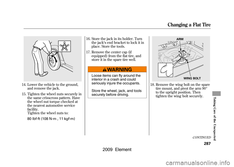 HONDA ELEMENT 2009 1.G Owners Manual 14. Lower the vehicle to the ground,and remove the jack.
15. Tighten the wheel nuts securely in the same crisscross pattern. Have
the wheel nut torque checked at
the nearest automotive service
facil HONDA ELEMENT 2009 1.G Owners Manual 14. Lower the vehicle to the ground,and remove the jack.
15. Tighten the wheel nuts securely in the same crisscross pattern. Have
the wheel nut torque checked at
the nearest automotive service
facil