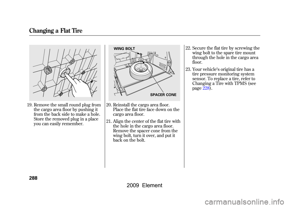 HONDA ELEMENT 2009 1.G Owners Manual 19. Remove the small round plug fromthe cargo area floor by pushing it
from the back side to make a hole.
Store the removed plug in a place
you can easily remember.
20. Reinstall the cargo area floor HONDA ELEMENT 2009 1.G Owners Manual 19. Remove the small round plug fromthe cargo area floor by pushing it
from the back side to make a hole.
Store the removed plug in a place
you can easily remember.
20. Reinstall the cargo area floor