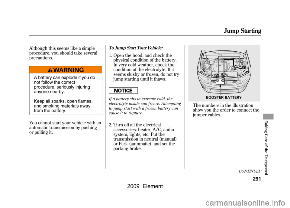 HONDA ELEMENT 2009 1.G Owners Manual Although this seems like a simple 
procedure, you should take several
precautions.
A battery can explode if you do 
not follow the correct 
procedure, seriously injuring
anyone nearby. 
Keep all spark