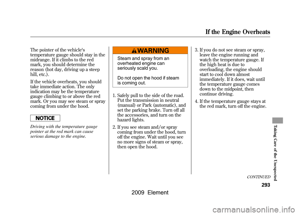 HONDA ELEMENT 2009 1.G Repair Manual The pointer of the vehicles
temperature gauge should stay in the
midrange. If it climbs to the red
mark, you should determine the
reason (hot day, driving up a steep
hill, etc.).
If the vehicle o HONDA ELEMENT 2009 1.G Repair Manual The pointer of the vehicles
temperature gauge should stay in the
midrange. If it climbs to the red
mark, you should determine the
reason (hot day, driving up a steep
hill, etc.).
If the vehicle o