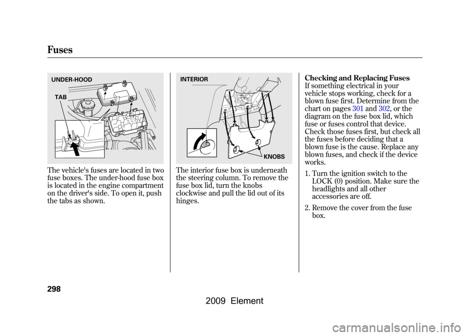 HONDA ELEMENT 2009 1.G Owners Manual The vehicles fuses are located in two
fuse boxes. The under-hood fuse box
is located in the engine compartment
on the drivers side. To open it, push
the tabs as shown.
The interior fuse box is unde HONDA ELEMENT 2009 1.G Owners Manual The vehicles fuses are located in two
fuse boxes. The under-hood fuse box
is located in the engine compartment
on the drivers side. To open it, push
the tabs as shown.
The interior fuse box is unde