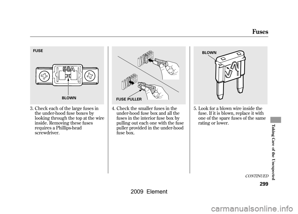 HONDA ELEMENT 2009 1.G Owners Manual 3. Check each of the large fuses inthe under-hood fuse boxes by
looking through the top at the wire
inside. Removing these fuses
requires a Phillips-head
screwdriver.
4. Check the smaller fuses in t HONDA ELEMENT 2009 1.G Owners Manual 3. Check each of the large fuses inthe under-hood fuse boxes by
looking through the top at the wire
inside. Removing these fuses
requires a Phillips-head
screwdriver.
4. Check the smaller fuses in t