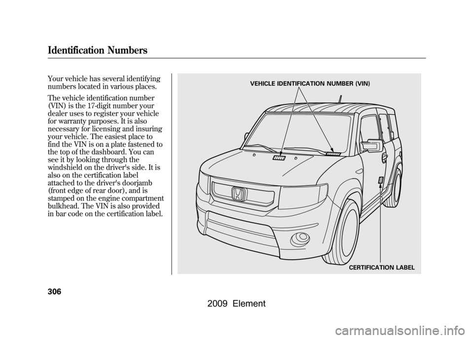 HONDA ELEMENT 2009 1.G Repair Manual Your vehicle has several identifying
numbers located in various places.
The vehicle identification number
(VIN) is the 17-digit number your
dealer uses to register your vehicle
for warranty purpos HONDA ELEMENT 2009 1.G Repair Manual Your vehicle has several identifying
numbers located in various places.
The vehicle identification number
(VIN) is the 17-digit number your
dealer uses to register your vehicle
for warranty purpos
