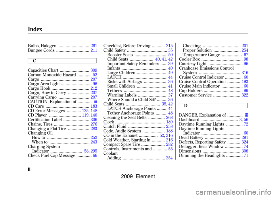 HONDA ELEMENT 2009 1.G Owners Manual 
Bulbs, Halogen
..........................
261
Bungee Cords
............................
211
C
Capacities Chart
.........................
309
Carbon Monoxide Hazard
............
52
Cargo
.............