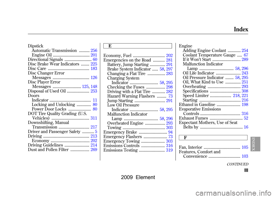 HONDA ELEMENT 2009 1.G User Guide DipstickAutomatic Transmission
.........
256
Engine Oil
...............................
201
Directional Signals
.......................
60
Disc Brake Wear Indicators
.......
225
Disc Care
............