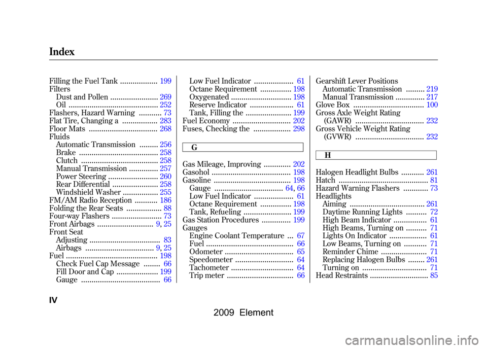 HONDA ELEMENT 2009 1.G Owners Manual Filling the Fuel Tank
..................
199
Filters Dust and Pollen
.......................
269
Oil
...........................................
252
Flashers, Hazard Warning
...........
73
Flat Tire, 