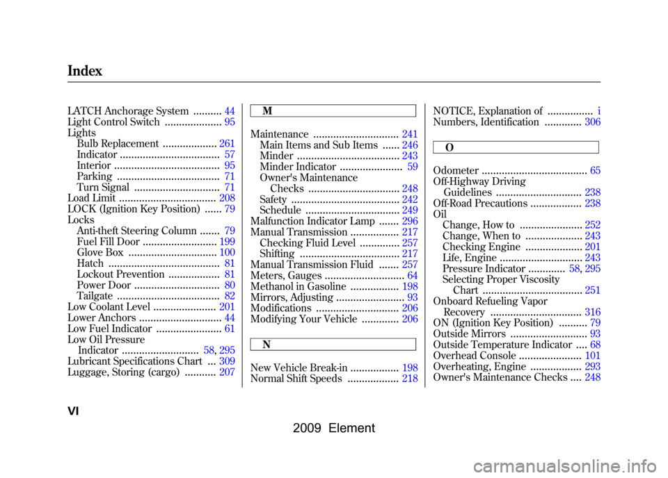 HONDA ELEMENT 2009 1.G Owners Manual 
LATCH Anchorage System
..........
44
Light Control Switch
....................
95
Lights Bulb Replacement
...................
261
Indicator
...................................
57
Interior
...........