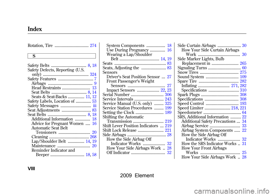 HONDA ELEMENT 2009 1.G Owners Manual 
Rotation, Tire
.............................
274
S
Safety Belts
..............................
8,18
Safety Defects, Reporting (U.S. only)
.......................................
324
Safety Features
.