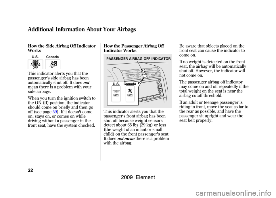 HONDA ELEMENT 2009 1.G Owners Guide How the Side Airbag Off Indicator 
WorksU.S. CanadaThis indicator alerts you that the
passengers side airbag has been
automatically shut off. It does
not
mean there is a problem with your
side airbag