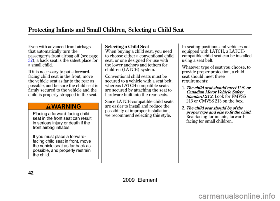 HONDA ELEMENT 2009 1.G Service Manual Even with advanced front airbags 
that automatically turn the
passengers front airbag off (see page
32),a back seat is the safest place for 
a small child. 
If it is necessary to put a forward- 
faci